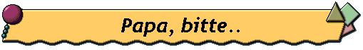 Papa, bitte..